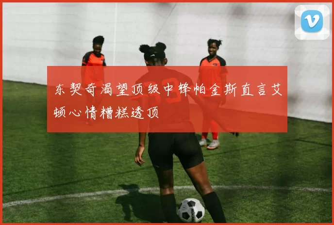 东契奇渴望顶级中锋帕金斯直言艾顿心情糟糕透顶