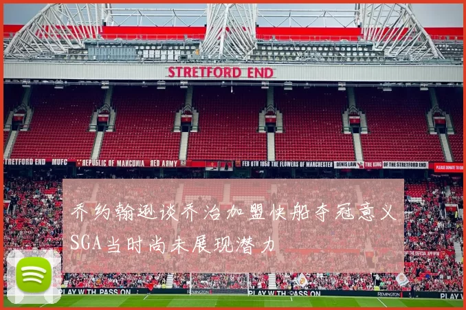 乔约翰逊谈乔治加盟快船夺冠意义SGA当时尚未展现潜力