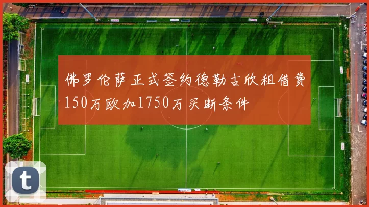 佛罗伦萨正式签约德勒古欣租借费150万欧加1750万买断条件
