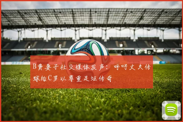 B费妻子社交媒体发声：呼吁丈夫传球给C罗以尊重足坛传奇