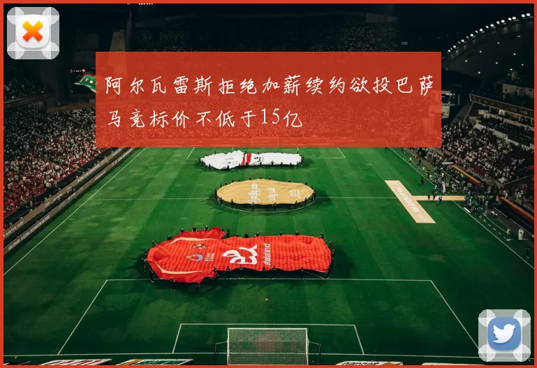 阿尔瓦雷斯拒绝加薪续约欲投巴萨马竞标价不低于15亿