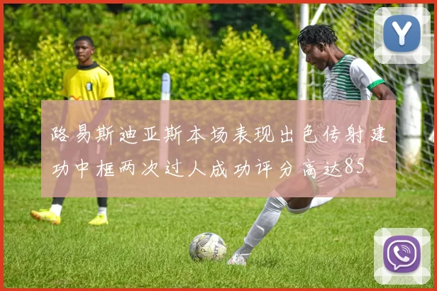 路易斯迪亚斯本场表现出色传射建功中框两次过人成功评分高达85