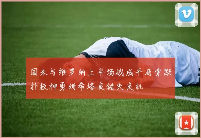 国米与维罗纳上半场战成平局索默扑救神勇姆希塔良错失良机